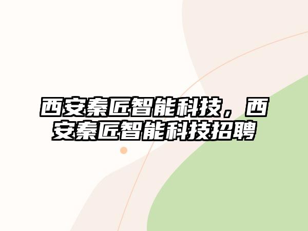 西安秦匠智能科技，西安秦匠智能科技招聘