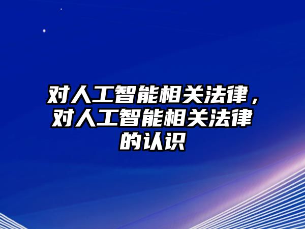 對人工智能相關(guān)法律，對人工智能相關(guān)法律的認(rèn)識