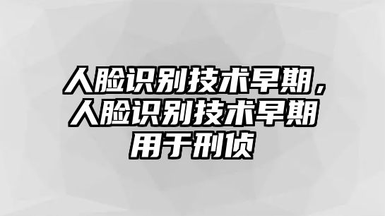 人臉識別技術(shù)早期，人臉識別技術(shù)早期用于刑偵