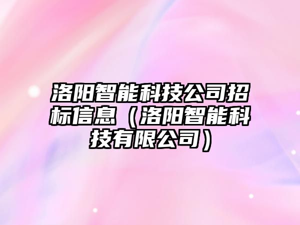 洛陽智能科技公司招標(biāo)信息（洛陽智能科技有限公司）