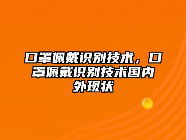 口罩佩戴識別技術(shù)，口罩佩戴識別技術(shù)國內(nèi)外現(xiàn)狀