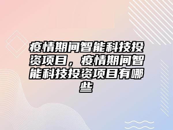 疫情期間智能科技投資項目，疫情期間智能科技投資項目有哪些