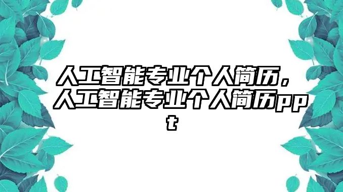 人工智能專業(yè)個(gè)人簡歷，人工智能專業(yè)個(gè)人簡歷ppt