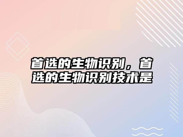 首選的生物識別，首選的生物識別技術(shù)是