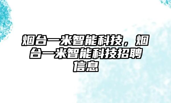 煙臺一米智能科技，煙臺一米智能科技招聘信息