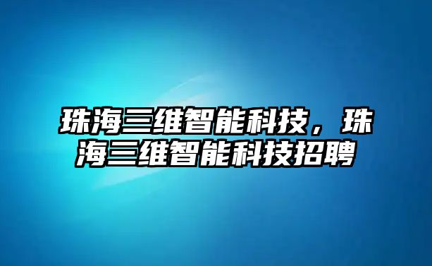 珠海三維智能科技，珠海三維智能科技招聘