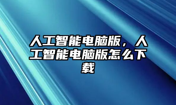 人工智能電腦版，人工智能電腦版怎么下載