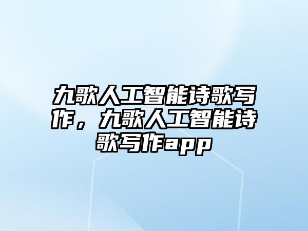 九歌人工智能詩(shī)歌寫(xiě)作，九歌人工智能詩(shī)歌寫(xiě)作app