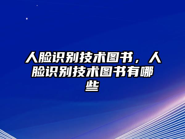 人臉識別技術(shù)圖書，人臉識別技術(shù)圖書有哪些