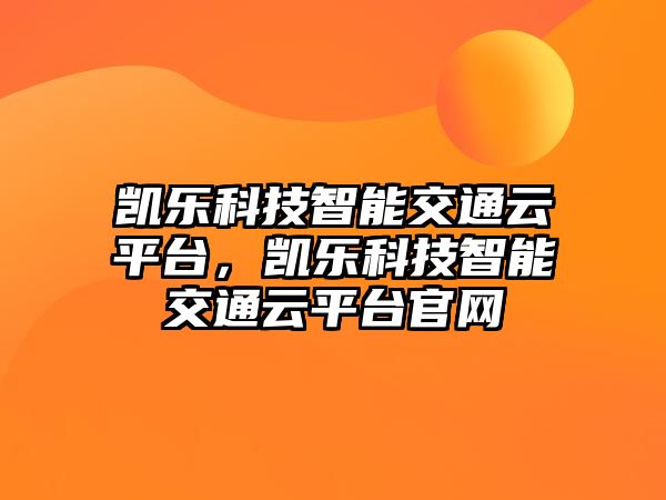 凱樂(lè)科技智能交通云平臺(tái)，凱樂(lè)科技智能交通云平臺(tái)官網(wǎng)