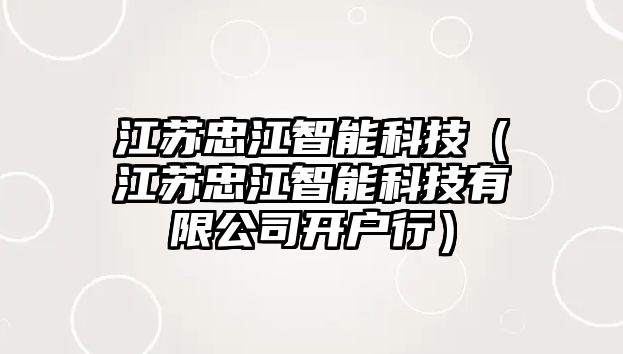 江蘇忠江智能科技（江蘇忠江智能科技有限公司開戶行）