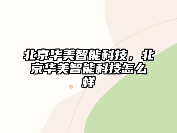 北京華美智能科技，北京華美智能科技怎么樣