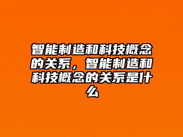 智能制造和科技概念的關(guān)系，智能制造和科技概念的關(guān)系是什么