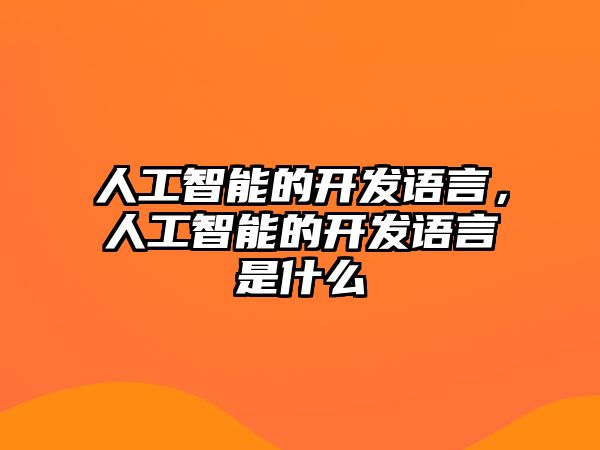 人工智能的開發(fā)語言，人工智能的開發(fā)語言是什么