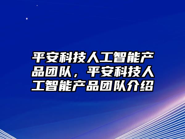 平安科技人工智能產(chǎn)品團(tuán)隊(duì)，平安科技人工智能產(chǎn)品團(tuán)隊(duì)介紹