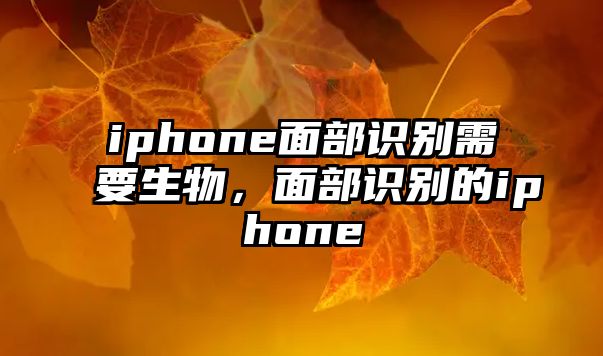 iphone面部識別需要生物，面部識別的iphone