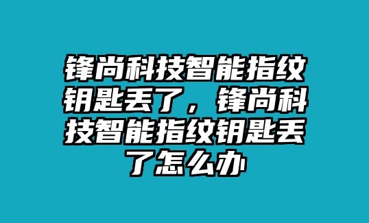 鋒尚科技智能指紋鑰匙丟了，鋒尚科技智能指紋鑰匙丟了怎么辦