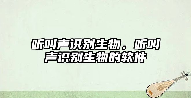 聽叫聲識(shí)別生物，聽叫聲識(shí)別生物的軟件