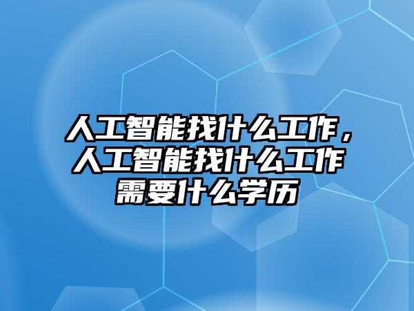 人工智能找什么工作，人工智能找什么工作需要什么學(xué)歷