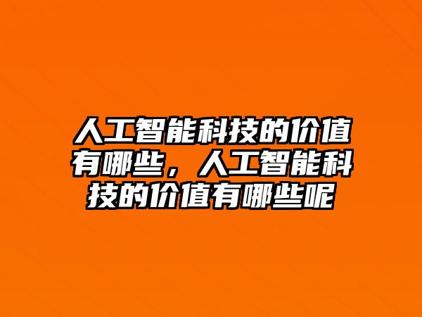 人工智能科技的價(jià)值有哪些，人工智能科技的價(jià)值有哪些呢