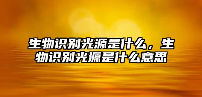 生物識(shí)別光源是什么，生物識(shí)別光源是什么意思