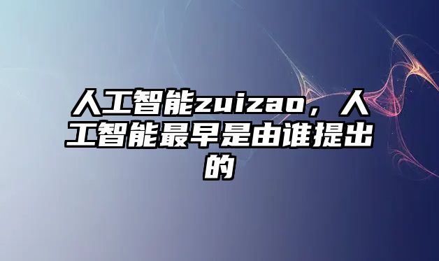 人工智能zuizao，人工智能最早是由誰提出的