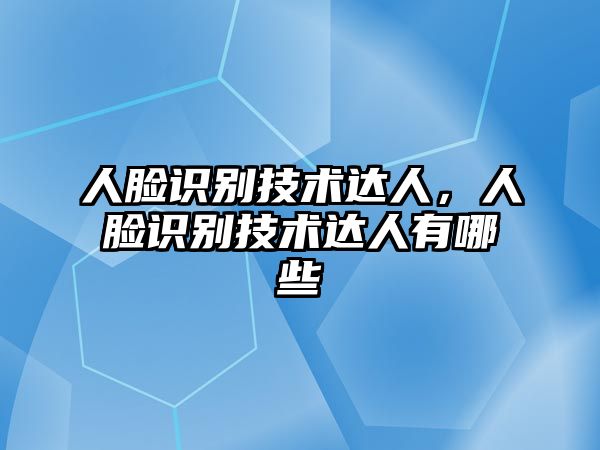 人臉識(shí)別技術(shù)達(dá)人，人臉識(shí)別技術(shù)達(dá)人有哪些