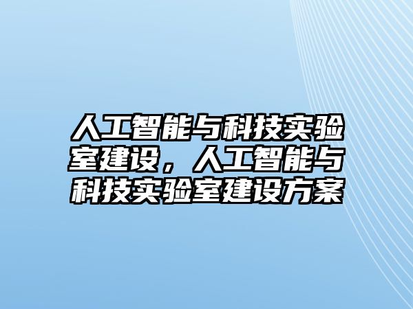 人工智能與科技實驗室建設(shè)，人工智能與科技實驗室建設(shè)方案