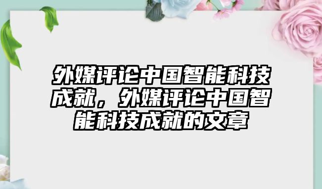 外媒評論中國智能科技成就，外媒評論中國智能科技成就的文章