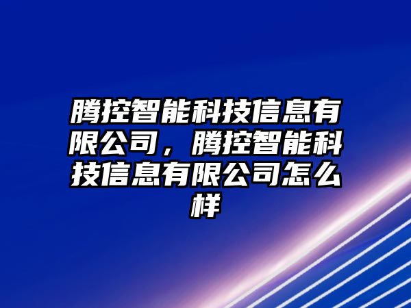 騰控智能科技信息有限公司，騰控智能科技信息有限公司怎么樣