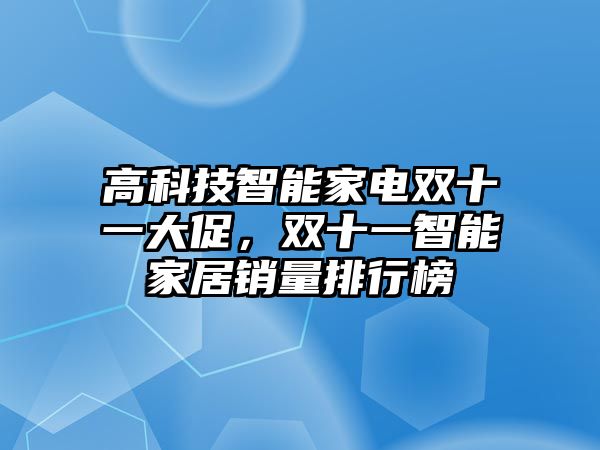 高科技智能家電雙十一大促，雙十一智能家居銷量排行榜