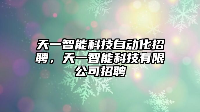 天一智能科技自動化招聘，天一智能科技有限公司招聘