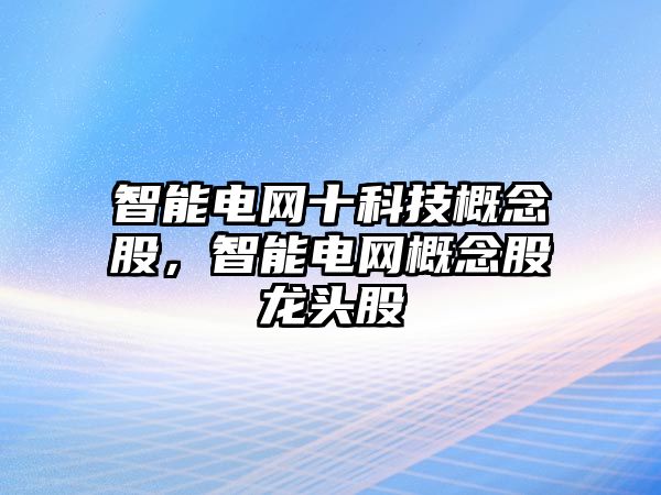 智能電網(wǎng)十科技概念股，智能電網(wǎng)概念股龍頭股