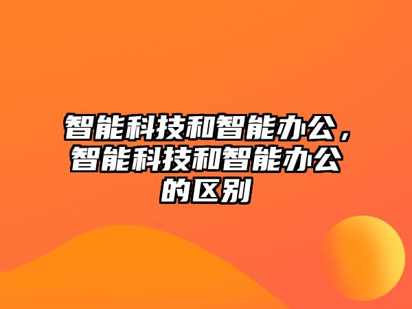 智能科技和智能辦公，智能科技和智能辦公的區(qū)別