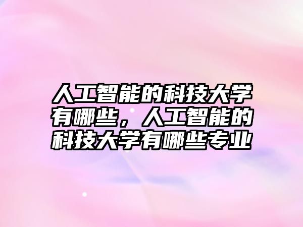 人工智能的科技大學(xué)有哪些，人工智能的科技大學(xué)有哪些專業(yè)