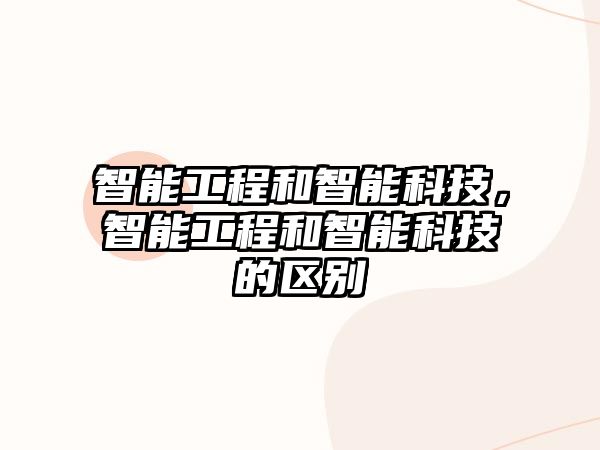 智能工程和智能科技，智能工程和智能科技的區(qū)別