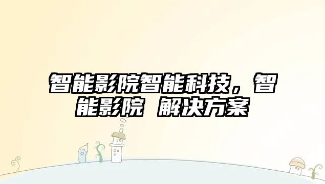 智能影院智能科技，智能影院 解決方案