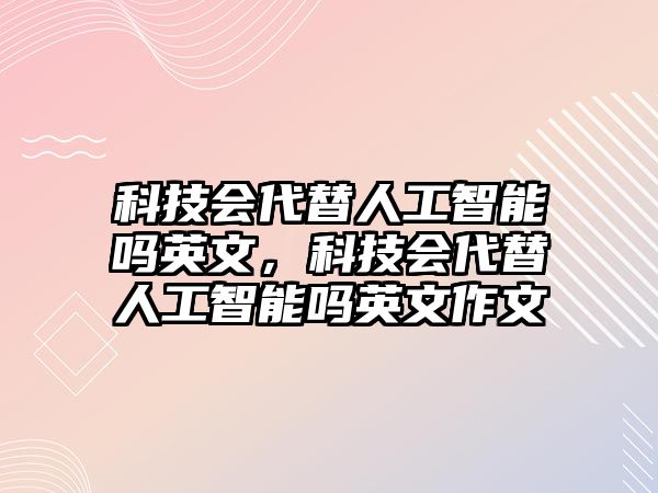 科技會(huì)代替人工智能嗎英文，科技會(huì)代替人工智能嗎英文作文