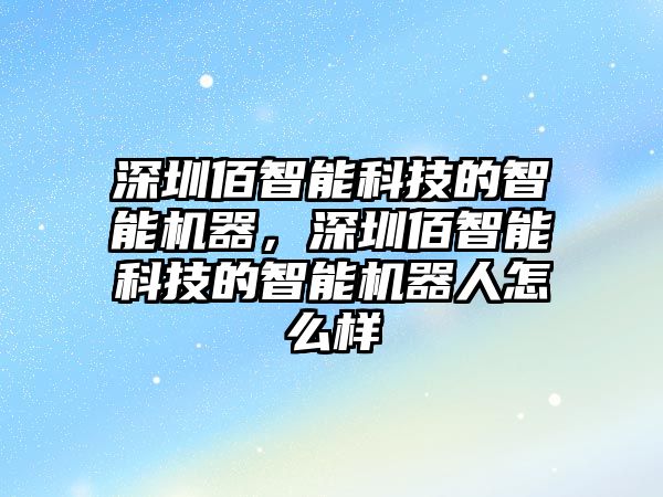 深圳佰智能科技的智能機器，深圳佰智能科技的智能機器人怎么樣