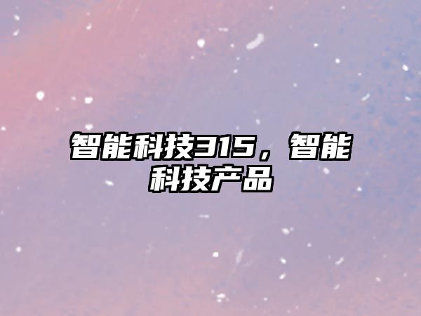 智能科技315，智能科技產(chǎn)品