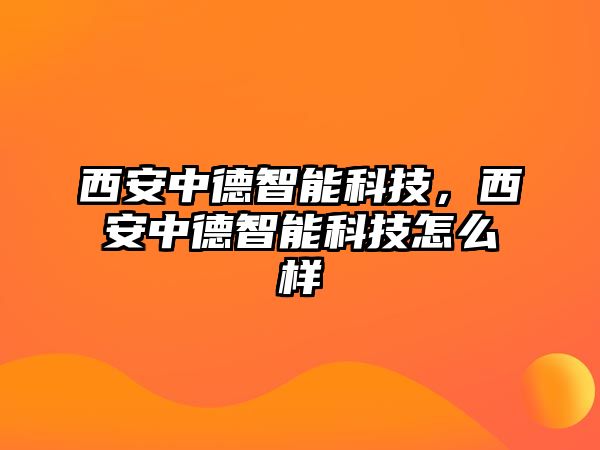 西安中德智能科技，西安中德智能科技怎么樣