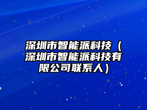 深圳市智能派科技（深圳市智能派科技有限公司聯(lián)系人）