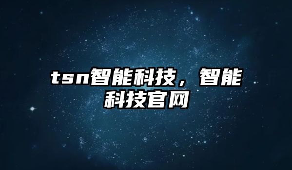 tsn智能科技，智能科技官網(wǎng)