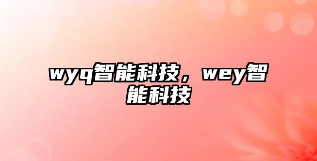 wyq智能科技，wey智能科技