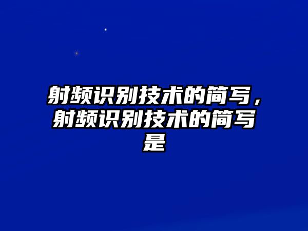 射頻識(shí)別技術(shù)的簡(jiǎn)寫，射頻識(shí)別技術(shù)的簡(jiǎn)寫是