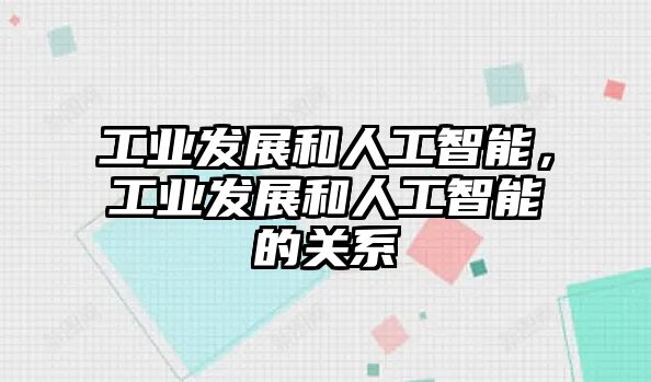 工業(yè)發(fā)展和人工智能，工業(yè)發(fā)展和人工智能的關(guān)系