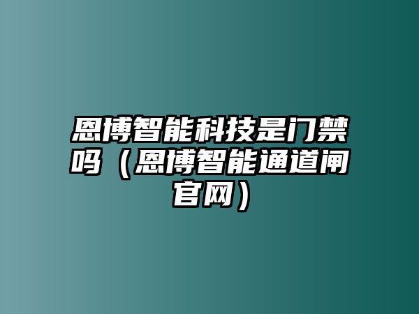 恩博智能科技是門禁嗎（恩博智能通道閘官網(wǎng)）