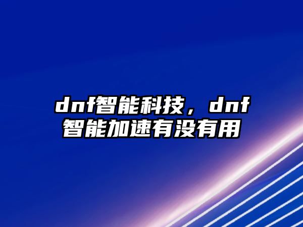 dnf智能科技，dnf智能加速有沒有用