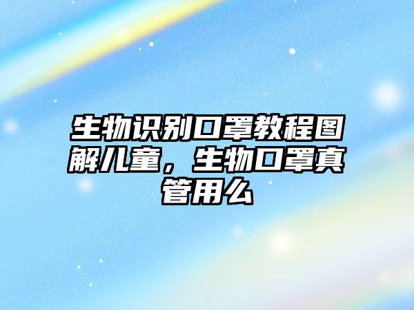 生物識別口罩教程圖解兒童，生物口罩真管用么