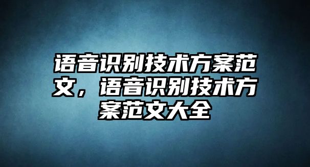 語音識別技術(shù)方案范文，語音識別技術(shù)方案范文大全